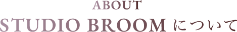 ABOUT STUDIO BROOMについて