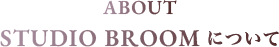 ABOUT STUDIO BROOMについて